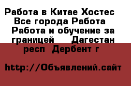 Работа в Китае Хостес - Все города Работа » Работа и обучение за границей   . Дагестан респ.,Дербент г.